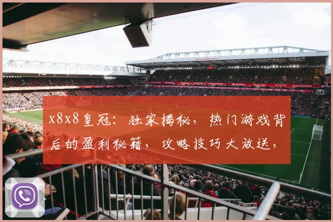 x8x8皇冠：独家揭秘，热门游戏背后的盈利秘籍，攻略技巧大放送，必看
