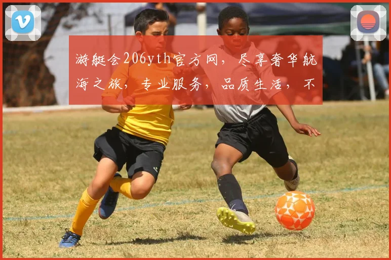 游艇会206yth官方网，尽享奢华航海之旅，专业服务，品质生活，不容错过，尽在206yth