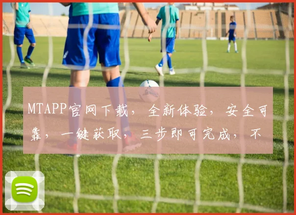 MTAPP官网下载，全新体验，安全可靠，一键获取，三步即可完成，不容错过