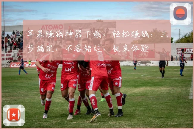 苹果赚钱神器下载，轻松赚钱，三步搞定，不容错过，快来体验