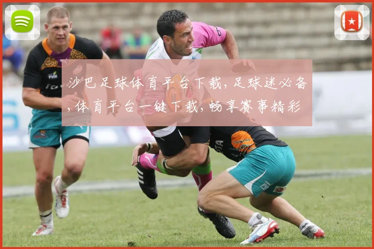 沙巴足球体育平台下载,足球迷必备,体育平台一键下载,畅享赛事精彩,体验非凡