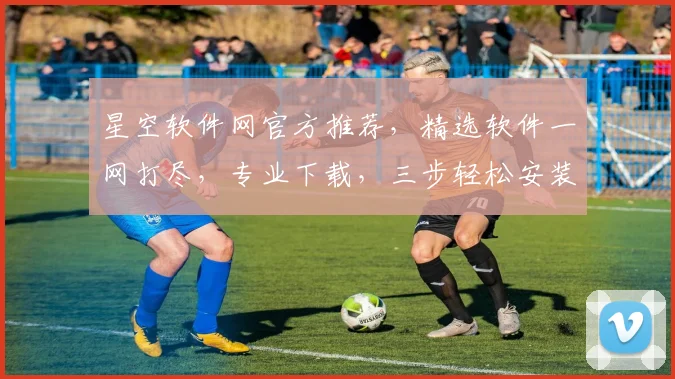 星空软件网官方推荐，精选软件一网打尽，专业下载，三步轻松安装，畅享数字生活，三重福利等你来