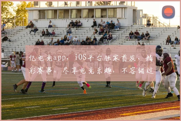 亿电竞app，iOS平台独家首发，精彩赛事，尽享电竞乐趣，不容错过