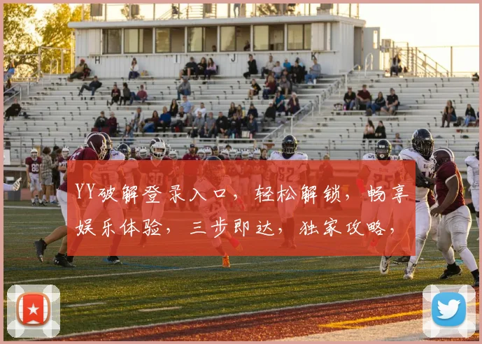 YY破解登录入口，轻松解锁，畅享娱乐体验，三步即达，独家攻略，必看